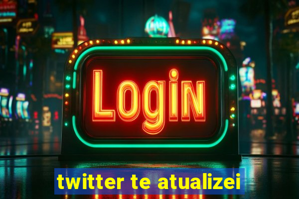 twitter te atualizei